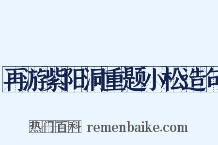 再游紫阳洞重题小松造句是什么意思的图片